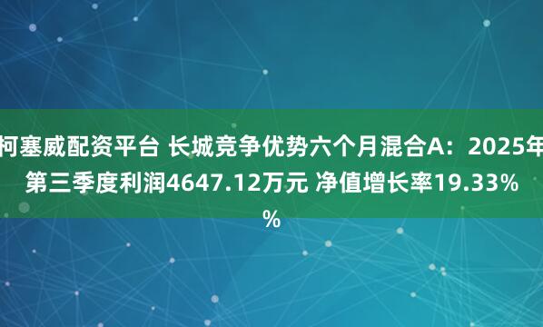 柯塞威配资平台 长城竞争优势六个月混合A：2025年第三季度利润4647.12万元 净值增长率19.33%