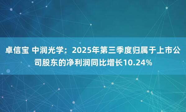 卓信宝 中润光学：2025年第三季度归属于上市公司股东的净利润同比增长10.24%