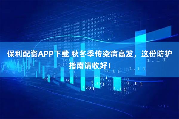 保利配资APP下载 秋冬季传染病高发，这份防护指南请收好！