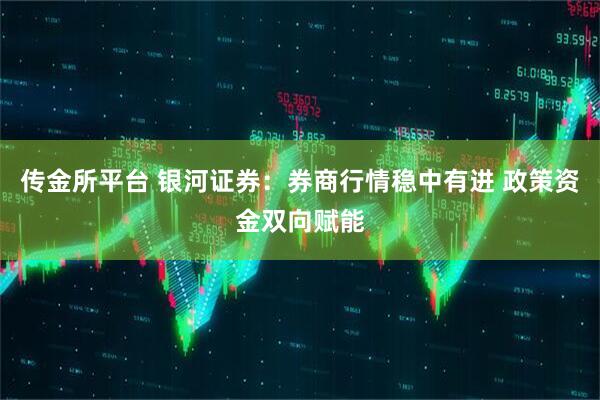 传金所平台 银河证券：券商行情稳中有进 政策资金双向赋能