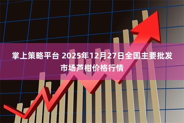 掌上策略平台 2025年12月27日全国主要批发市场芦柑价格行情