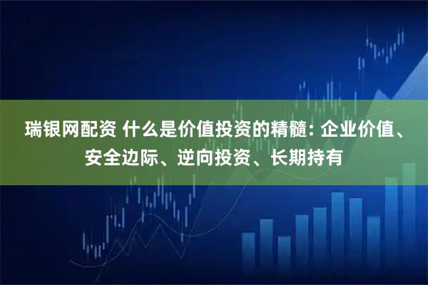 瑞银网配资 什么是价值投资的精髓: 企业价值、安全边际、逆向投资、长期持有
