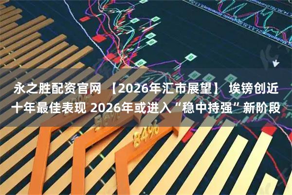 永之胜配资官网 【2026年汇市展望】 埃镑创近十年最佳表现 2026年或进入“稳中持强”新阶段